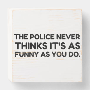 The Police Never Thinks It's As Funny As You Do.pn Wooden Box Sign