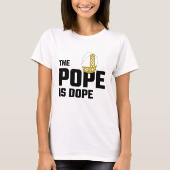 The Pope Is Dope T-shirt by Evahs_Trendy_Tees at Zazzle