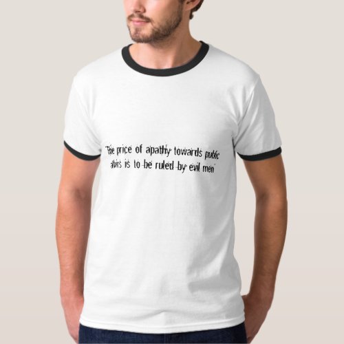 The price of apathy towards public affairs is  T_Shirt