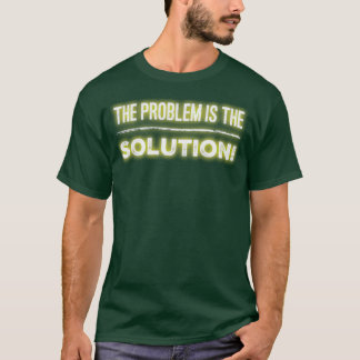 The Problem is the Solution  T-Shirt