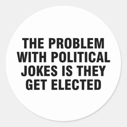 The problem with political jokes is they get elect classic round sticker