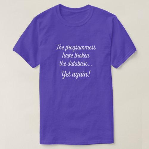 The programmers have broken the database T_Shirt
