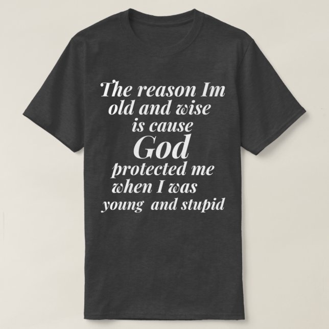 The reason I am old and wise is cause God protecte T-Shirt (Design Front)