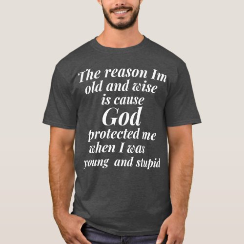 The reason I am old and wise is cause God protecte T_Shirt