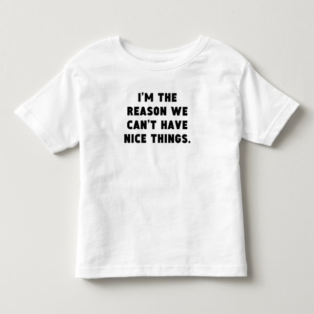 The Reason We Can't Have Nice Things Toddler T-shirt (Front)