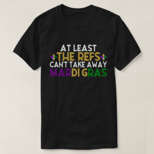 The Refs Can't Take Away Mardi Gras Funny Football T-Shirt