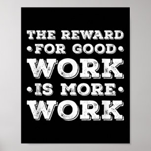 The Reward For Good Work Is More Work Ins Motivati Poster