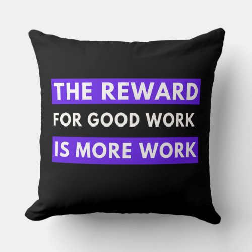 the reward for good work is more work throw pillow