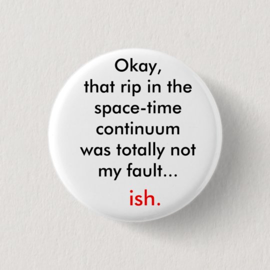 The rip in the space-time continuum pinback button | Zazzle