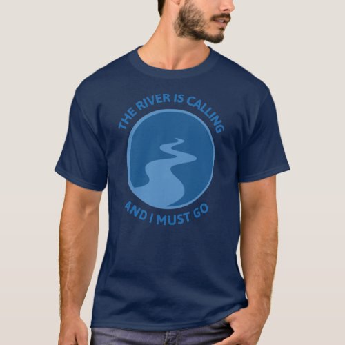 The River Is Calling And I Must Go River Floating T_Shirt