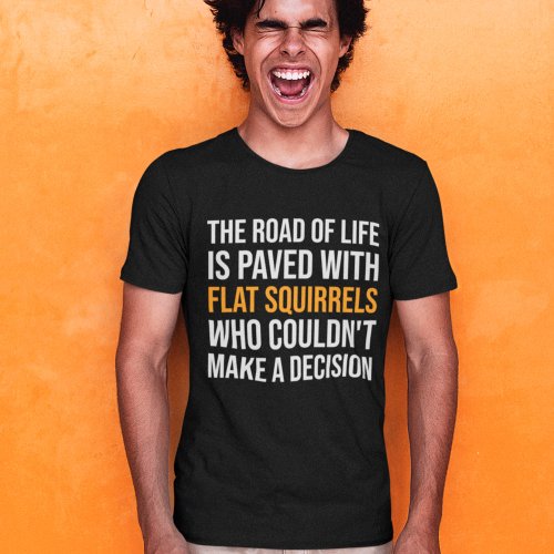 The Road of Life is paved with flat squirrels T_Shirt