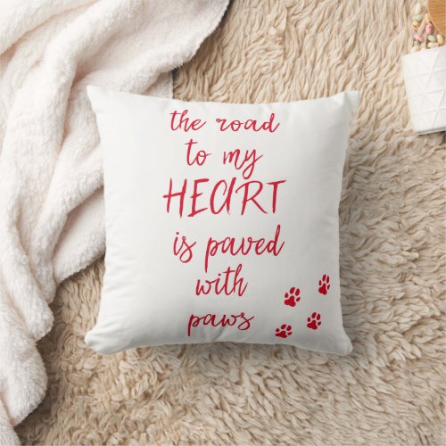 The road to my heart is paved with paws  Dog Quote Throw Pillow