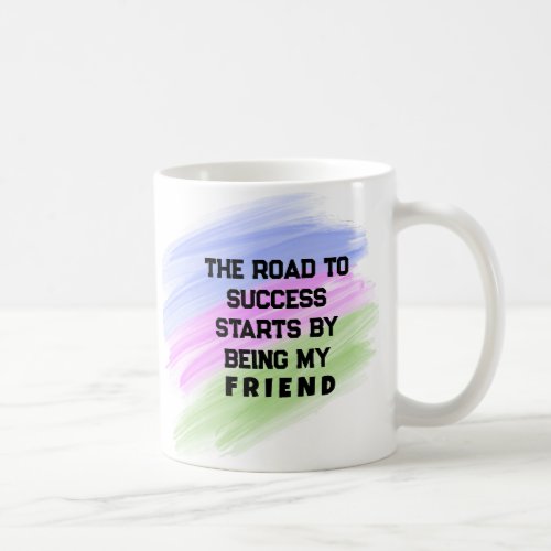 The Road to Success Starts by Being My Friend Coffee Mug