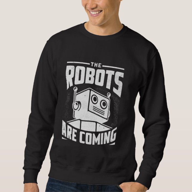 The Robots Are Coming Robotics Engineer Robotic Ro Sweatshirt (Front)