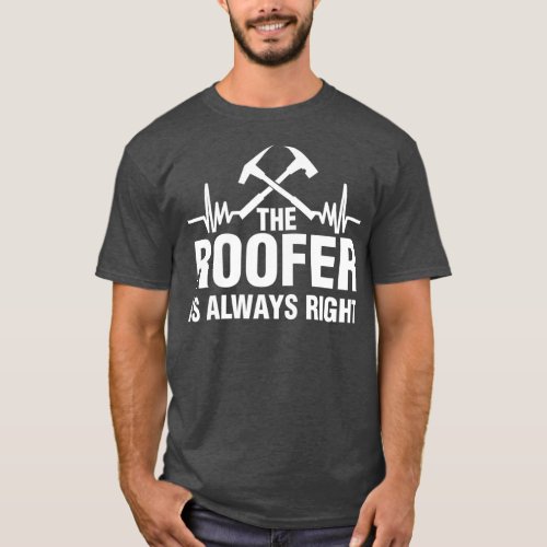 The Roofer Is Always Right Funny Roofing T_Shirt