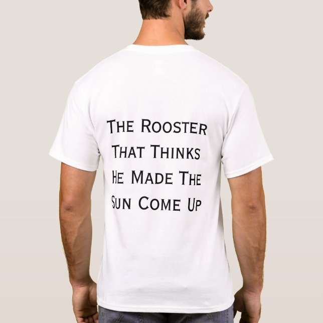 The Rooster That Thinks He Made The Sun Come Up T-Shirt (Back)
