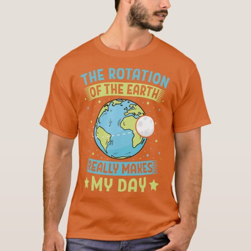 The Rotation Of The Earth Makes My Day Earth Day T T_Shirt