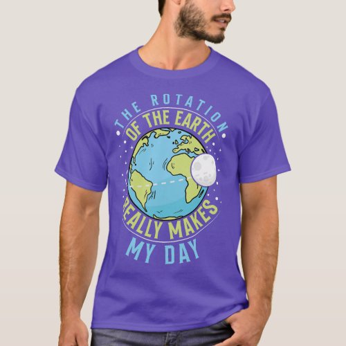 The Rotation Of The Earth Makes My Day Earth Day T T_Shirt