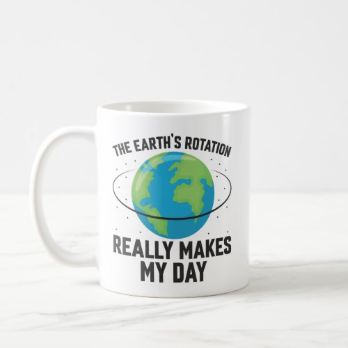 The rotation of the Earth makes my day fun science Coffee Mug