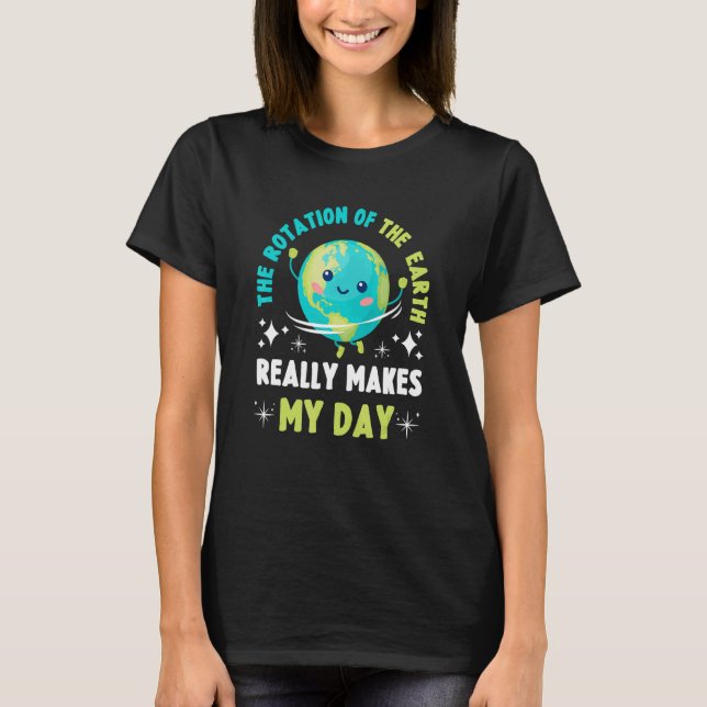 The Rotation Of The Earth Makes My Day   Science 2 T-Shirt (Front)