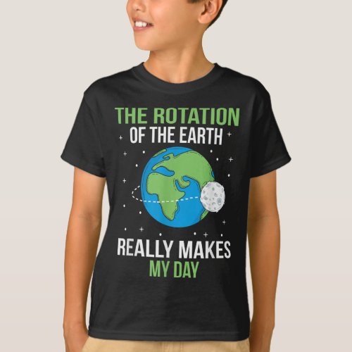 The Rotation Of The Earth Really Makes My Day T_Shirt