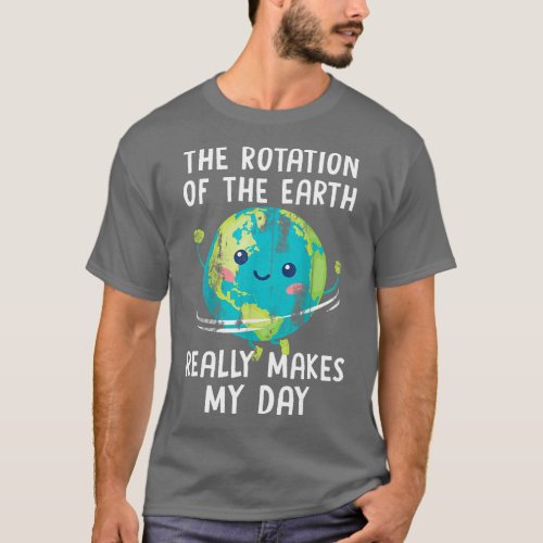 The Rotation Of The Earth Really Makes My Day Wome T_Shirt