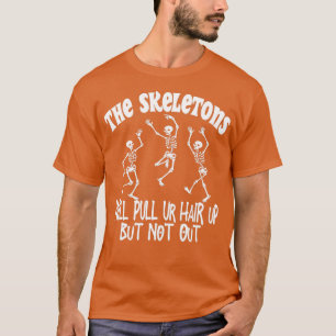 The skeletons will pull ur hair up but not out T-Shirt