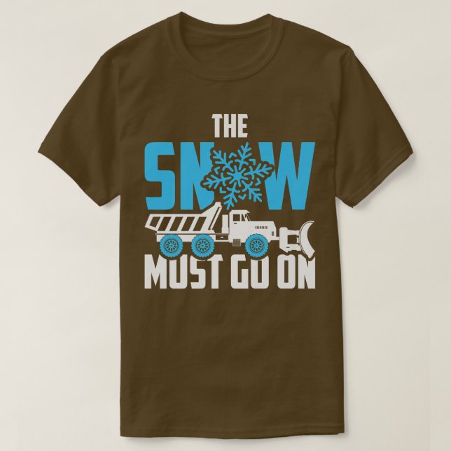 The Snow Must Go On  Snow Plow Truck Driver  T-Shirt (Design Front)