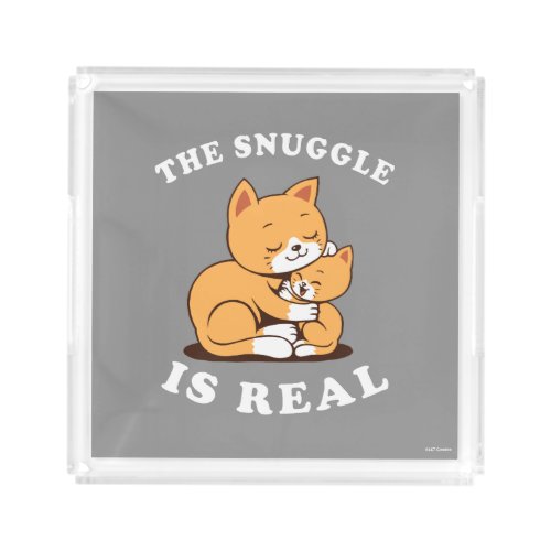 The Snuggle Is Real Acrylic Tray