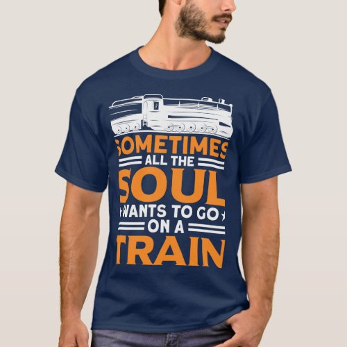 The Soul Wants To Go On A Train Railway Train Love T_Shirt
