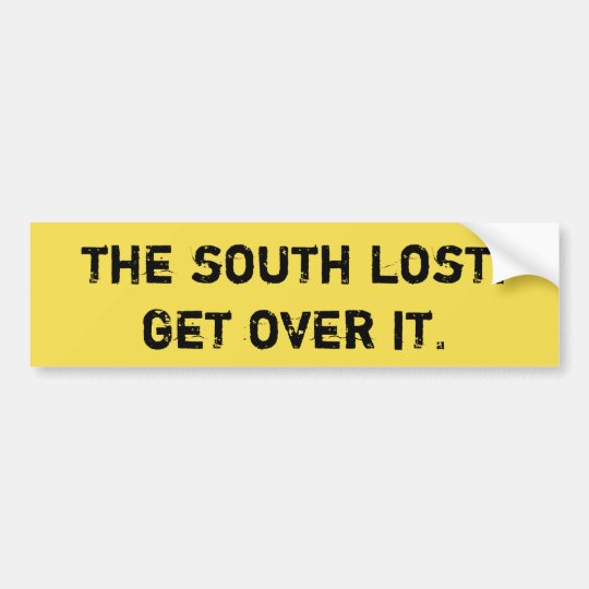 The South lost. Get over it. Bumper Sticker | Zazzle.com