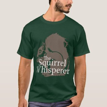 The Squirrel Whisperer T-shirt by The_Shirt_Yurt at Zazzle