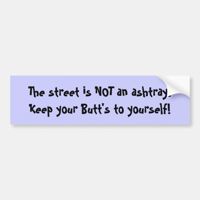 The street is NOT an ashtray.Keep your Butt's t... Bumper Sticker (Front)