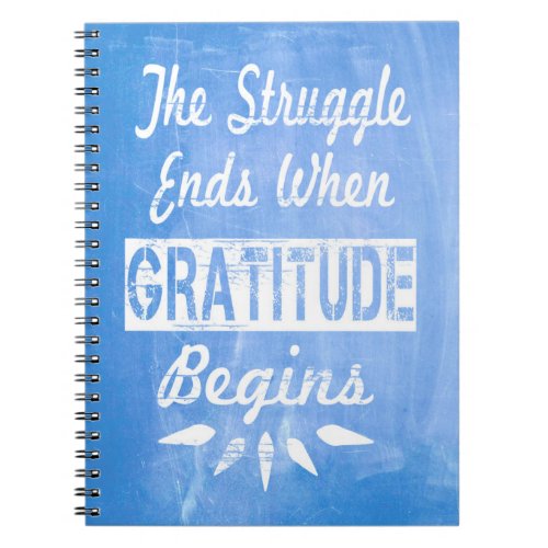 The struggle ends when gratitude begins notebook
