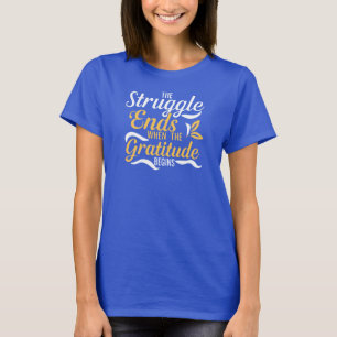 The Struggle Ends When The Gratitude Begins T-Shirt