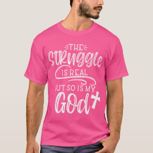 The Struggle Is Real But So Is My God Religious Ch T-Shirt