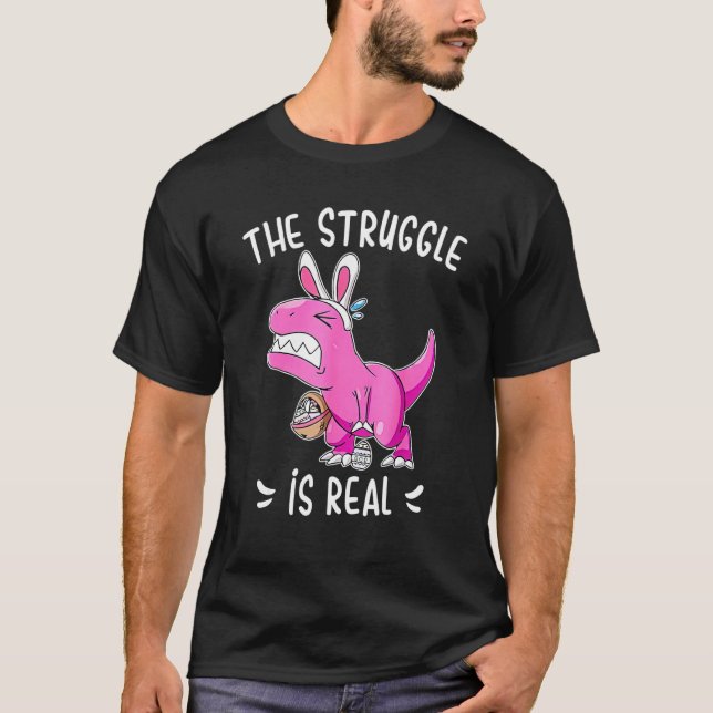The Struggle Is Real Funny Dinosaur Bunny Easter H T-Shirt (Front)