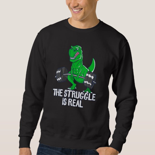 The Struggle Is Real Funny T-Rex Gym Workout, Weig Sweatshirt (Front)