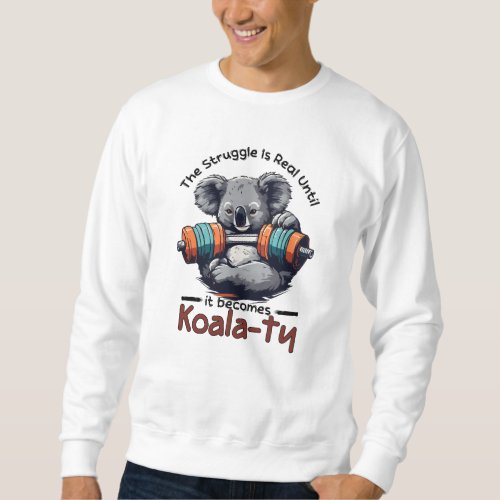 The struggle is real until it becomes Koalaty Sweatshirt
