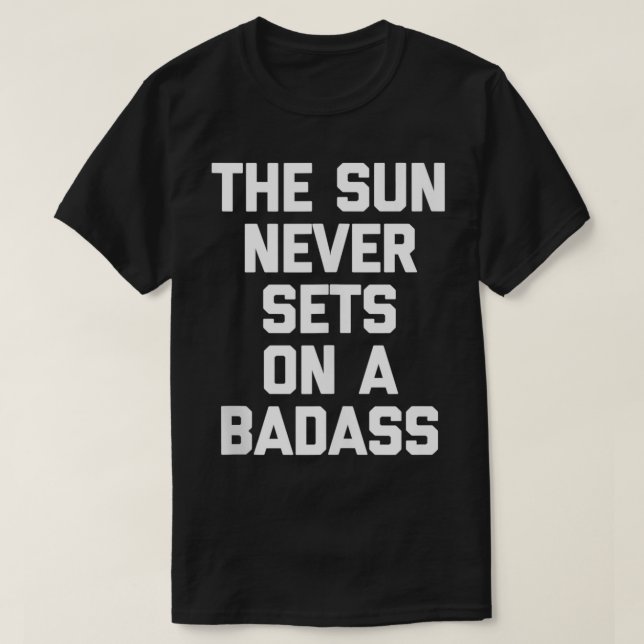 The Sun Never Sets On A Badass  funny saying cool  T-Shirt (Design Front)