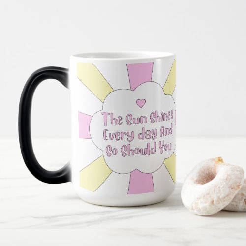 The Sun Shines Every Day And So Should You 1 Magic Mug