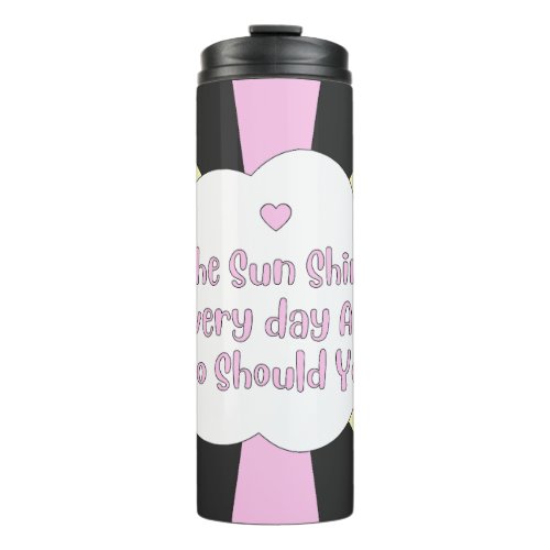 The Sun Shines Every Day And So Should You 1 Thermal Tumbler