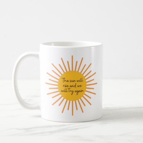 The Sun Will Rise And We Will try Again Coffee Mug