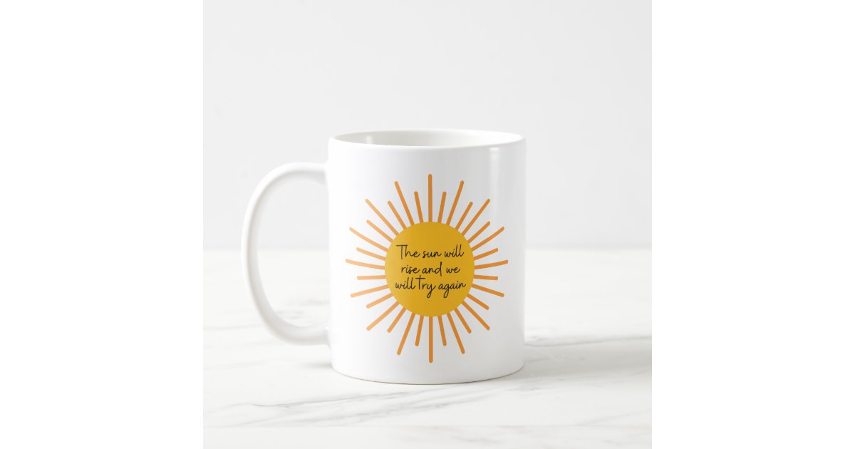 The Sun Will Rise And We Will try Again Coffee Mug