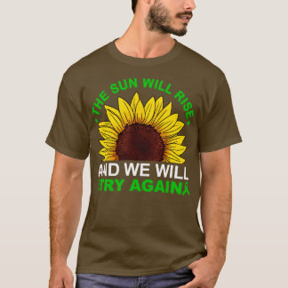 The sun will rise we will try again T-Shirt
