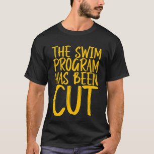 The Swim Program Has Been Cut T-Shirt