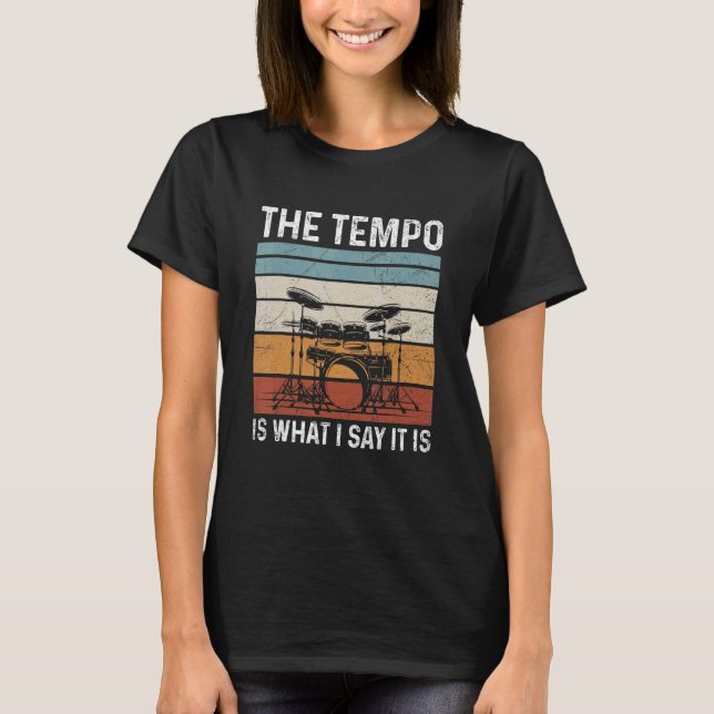 The Tempo Is What I Say It Is For A Drummer T-Shirt (Front)