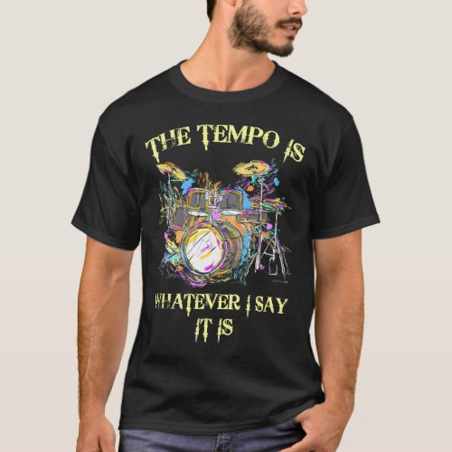 The Tempo Is Whatever I Say It Is Drums T_Shirt