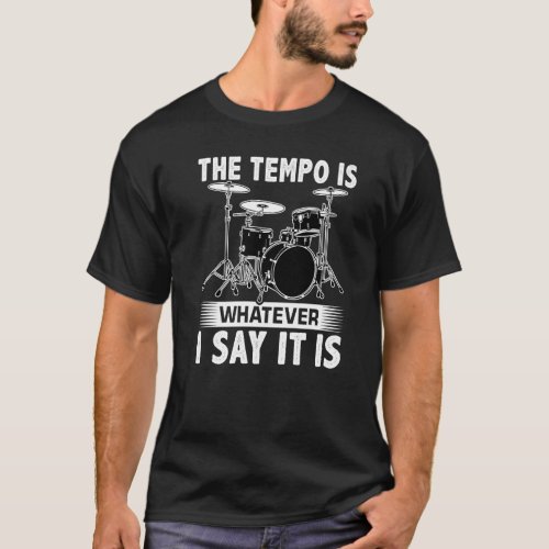 The Tempo Is Whatever I Say It Is For A Drummer T_Shirt