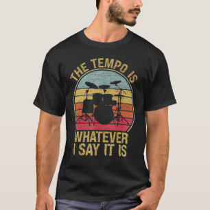 The Tempos Is Whatever I Say It Is Drummer Music F T-Shirt